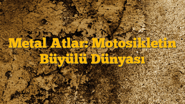Metal Atlar: Motosikletin Büyülü Dünyası