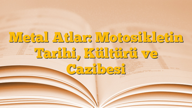 Metal Atlar: Motosikletin Tarihi, Kültürü ve Cazibesi
