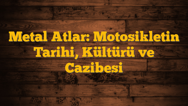 Metal Atlar: Motosikletin Tarihi, Kültürü ve Cazibesi