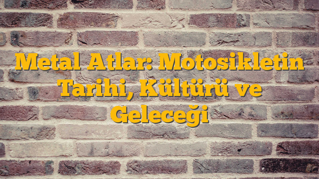 Metal Atlar: Motosikletin Tarihi, Kültürü ve Geleceği