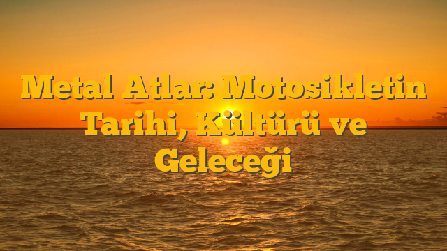 Metal Atlar: Motosikletin Tarihi, Kültürü ve Geleceği