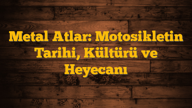 Metal Atlar: Motosikletin Tarihi, Kültürü ve Heyecanı