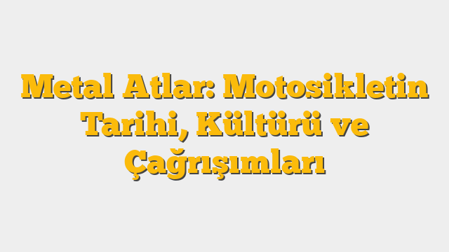 Metal Atlar: Motosikletin Tarihi, Kültürü ve Çağrışımları