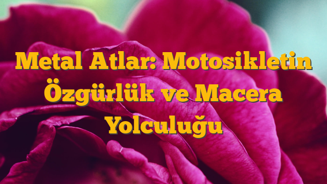 Metal Atlar: Motosikletin Özgürlük ve Macera Yolculuğu