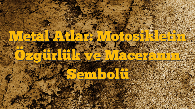 Metal Atlar: Motosikletin Özgürlük ve Maceranın Sembolü