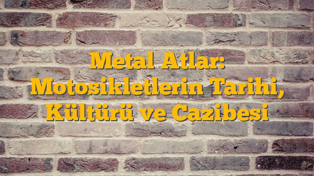 Metal Atlar: Motosikletlerin Tarihi, Kültürü ve Cazibesi