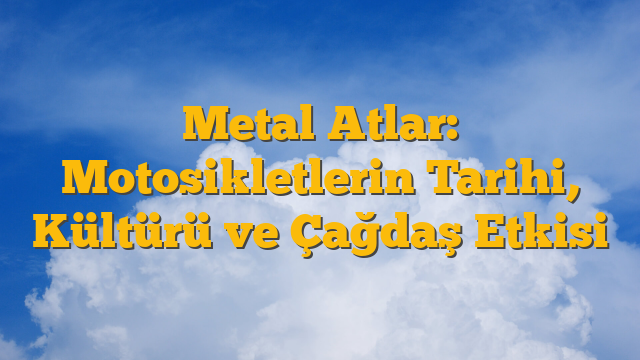 Metal Atlar: Motosikletlerin Tarihi, Kültürü ve Çağdaş Etkisi