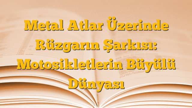 Metal Atlar Üzerinde Rüzgarın Şarkısı: Motosikletlerin Büyülü Dünyası