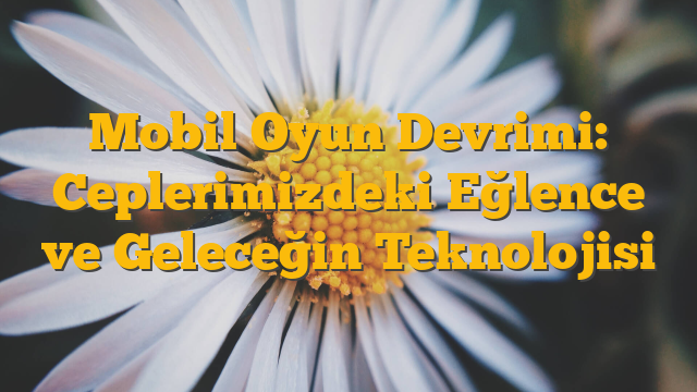 Mobil Oyun Devrimi: Ceplerimizdeki Eğlence ve Geleceğin Teknolojisi