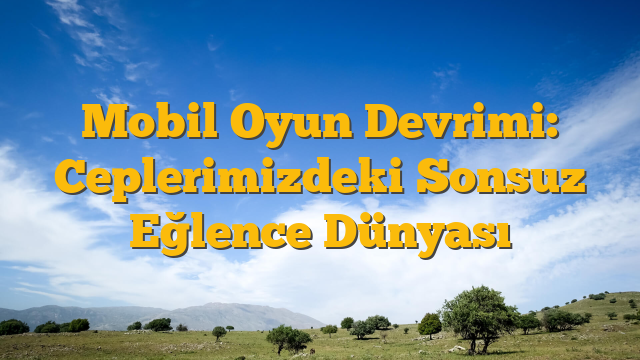 Mobil Oyun Devrimi: Ceplerimizdeki Sonsuz Eğlence Dünyası