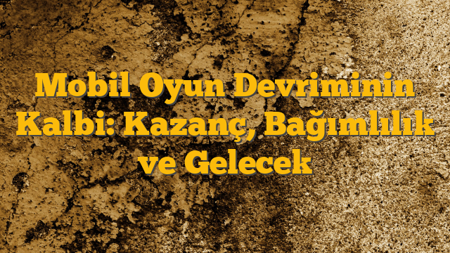 Mobil Oyun Devriminin Kalbi: Kazanç, Bağımlılık ve Gelecek