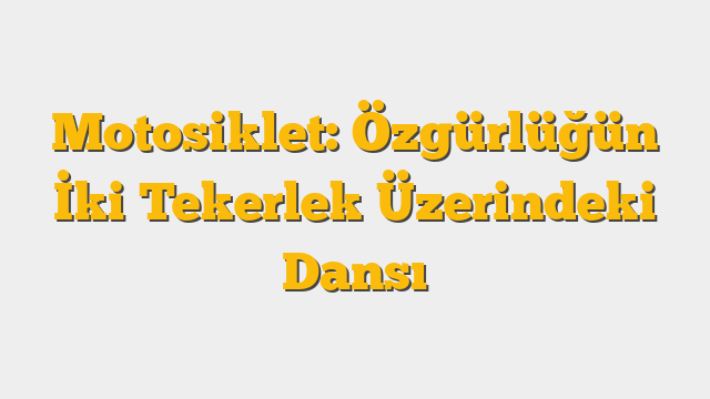 Motosiklet: Özgürlüğün İki Tekerlek Üzerindeki Dansı