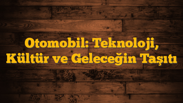 Otomobil: Teknoloji, Kültür ve Geleceğin Taşıtı