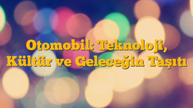 Otomobil: Teknoloji, Kültür ve Geleceğin Taşıtı