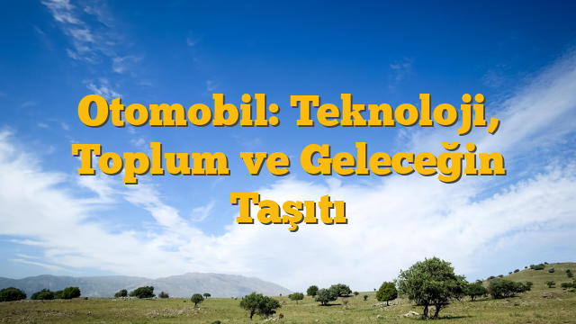 Otomobil: Teknoloji, Toplum ve Geleceğin Taşıtı