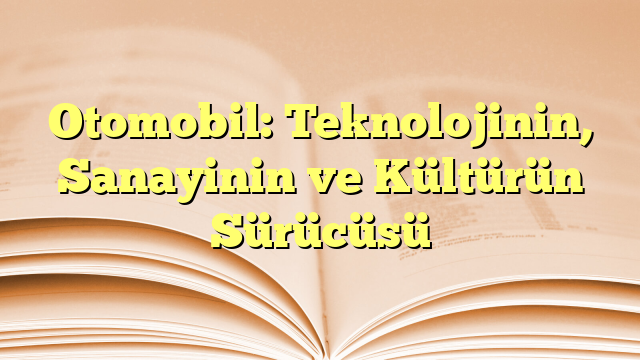 Otomobil: Teknolojinin, Sanayinin ve Kültürün Sürücüsü