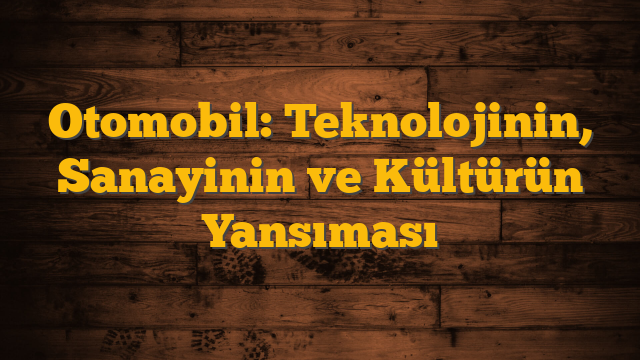 Otomobil: Teknolojinin, Sanayinin ve Kültürün Yansıması