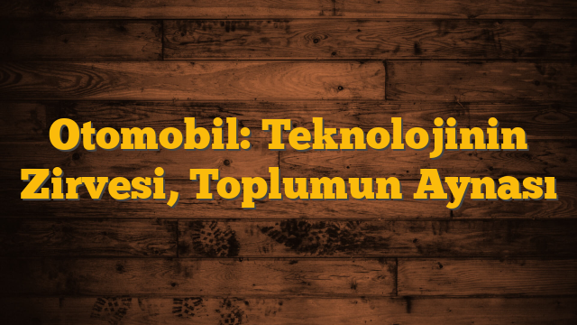 Otomobil: Teknolojinin Zirvesi, Toplumun Aynası