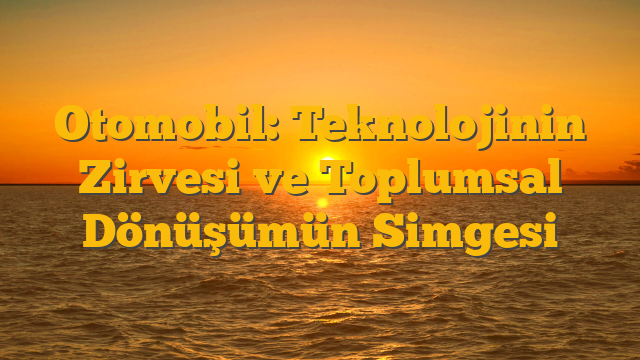 Otomobil: Teknolojinin Zirvesi ve Toplumsal Dönüşümün Simgesi
