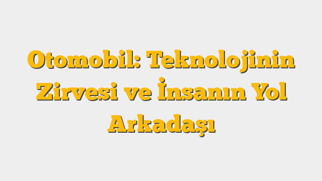 Otomobil: Teknolojinin Zirvesi ve İnsanın Yol Arkadaşı