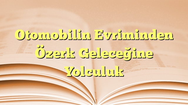 Otomobilin Evriminden Özerk Geleceğine Yolculuk