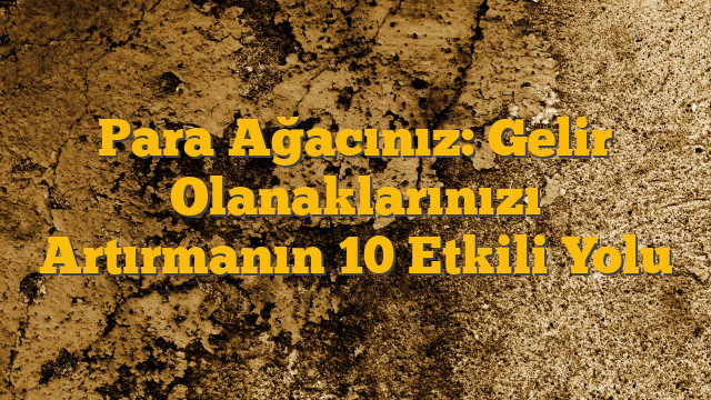Para Ağacınız: Gelir Olanaklarınızı Artırmanın 10 Etkili Yolu