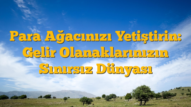 Para Ağacınızı Yetiştirin: Gelir Olanaklarınızın Sınırsız Dünyası