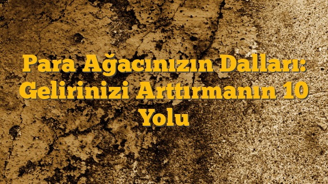 Para Ağacınızın Dalları: Gelirinizi Arttırmanın 10 Yolu