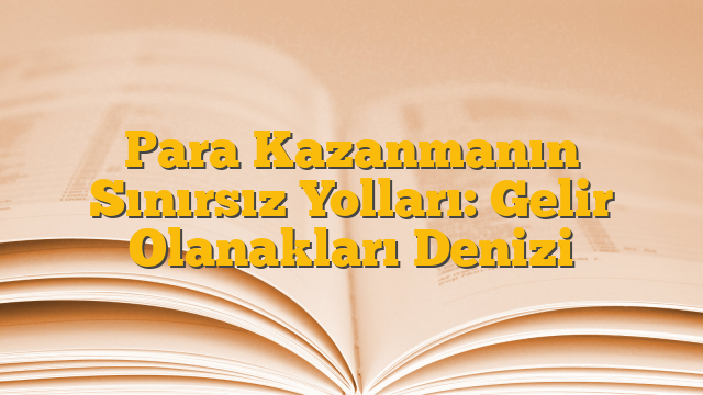 Para Kazanmanın Sınırsız Yolları: Gelir Olanakları Denizi