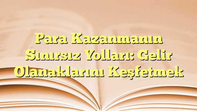 Para Kazanmanın Sınırsız Yolları: Gelir Olanaklarını Keşfetmek