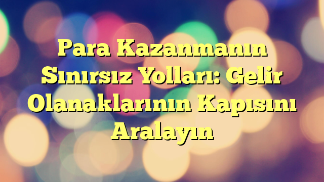 Para Kazanmanın Sınırsız Yolları: Gelir Olanaklarının Kapısını Aralayın