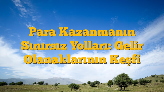 Para Kazanmanın Sınırsız Yolları: Gelir Olanaklarının Keşfi