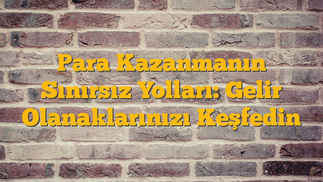 Para Kazanmanın Sınırsız Yolları: Gelir Olanaklarınızı Keşfedin