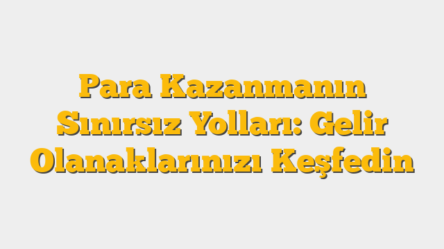 Para Kazanmanın Sınırsız Yolları: Gelir Olanaklarınızı Keşfedin