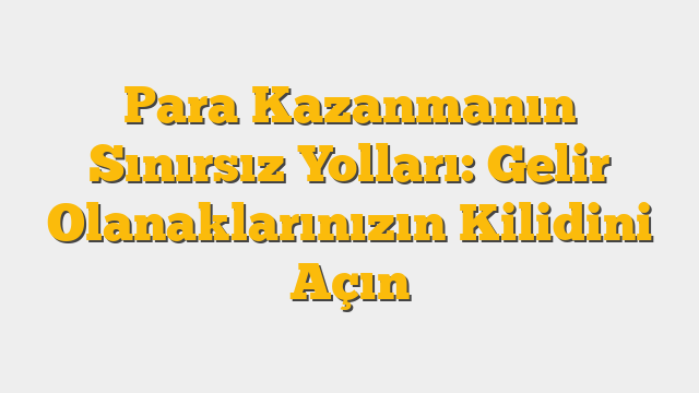 Para Kazanmanın Sınırsız Yolları: Gelir Olanaklarınızın Kilidini Açın