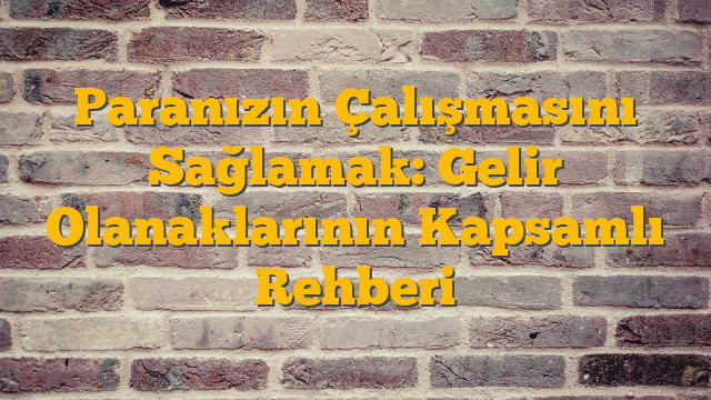 Paranızın Çalışmasını Sağlamak: Gelir Olanaklarının Kapsamlı Rehberi
