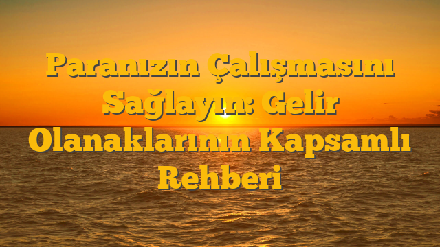 Paranızın Çalışmasını Sağlayın: Gelir Olanaklarının Kapsamlı Rehberi