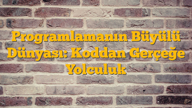 Programlamanın Büyülü Dünyası: Koddan Gerçeğe Yolculuk