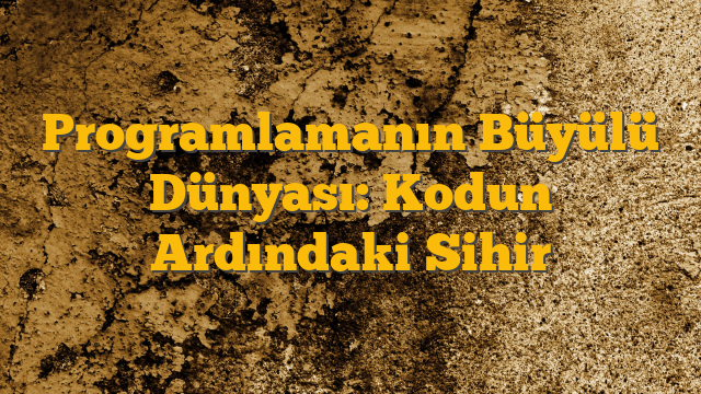 Programlamanın Büyülü Dünyası: Kodun Ardındaki Sihir