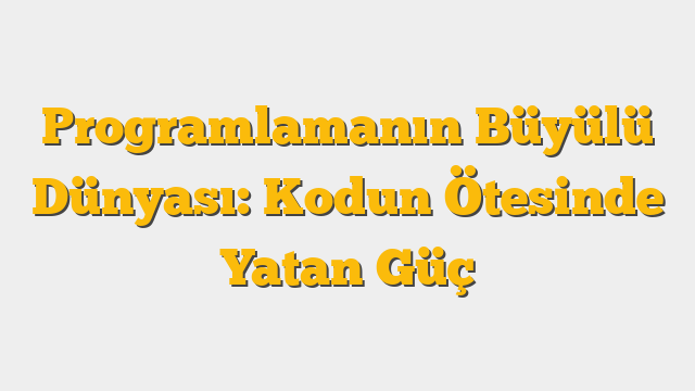 Programlamanın Büyülü Dünyası: Kodun Ötesinde Yatan Güç