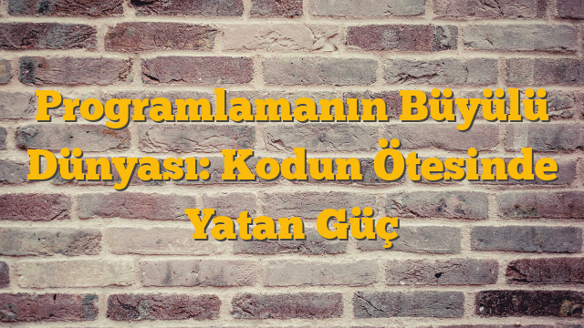Programlamanın Büyülü Dünyası: Kodun Ötesinde Yatan Güç