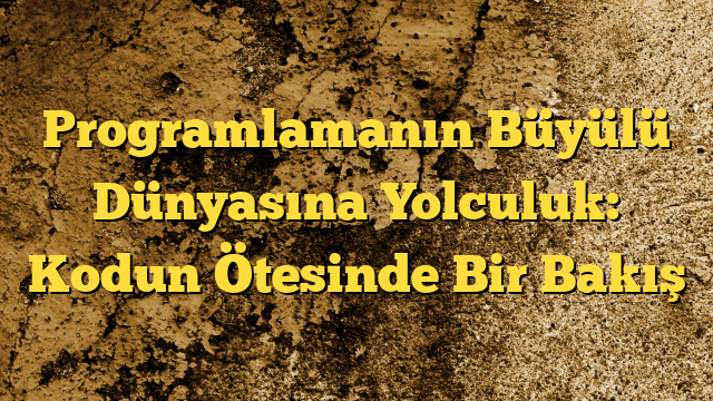 Programlamanın Büyülü Dünyasına Yolculuk: Kodun Ötesinde Bir Bakış