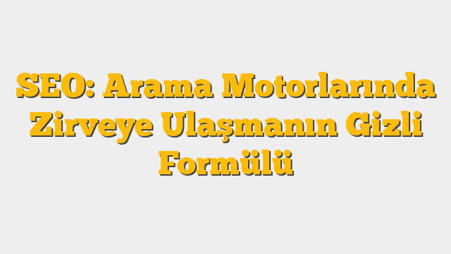 SEO: Arama Motorlarında Zirveye Ulaşmanın Gizli Formülü