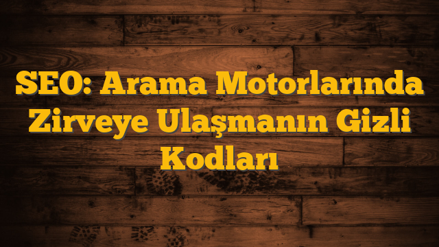 SEO: Arama Motorlarında Zirveye Ulaşmanın Gizli Kodları