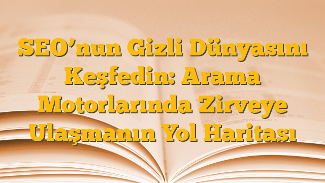 SEO’nun Gizli Dünyasını Keşfedin: Arama Motorlarında Zirveye Ulaşmanın Yol Haritası