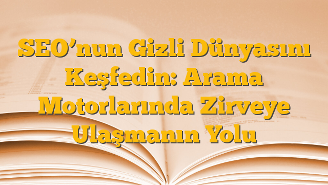 SEO’nun Gizli Dünyasını Keşfedin: Arama Motorlarında Zirveye Ulaşmanın Yolu