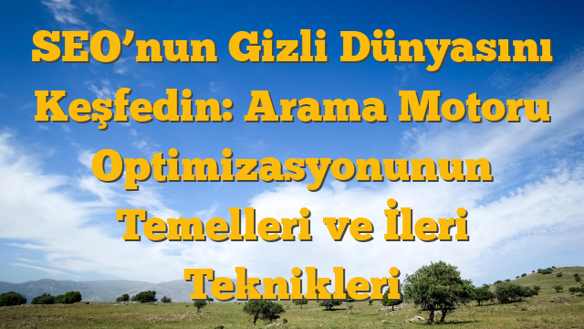 SEO’nun Gizli Dünyasını Keşfedin: Arama Motoru Optimizasyonunun Temelleri ve İleri Teknikleri