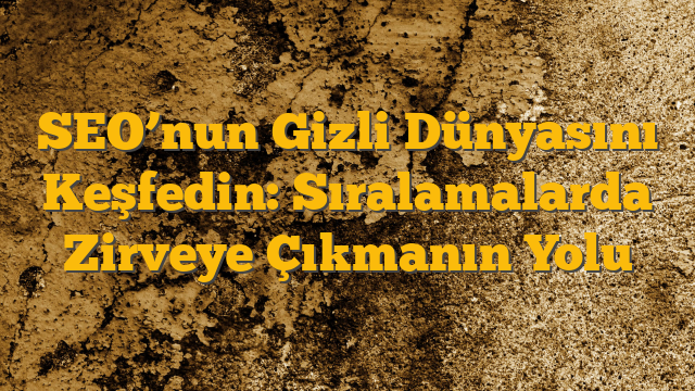 SEO’nun Gizli Dünyasını Keşfedin: Sıralamalarda Zirveye Çıkmanın Yolu