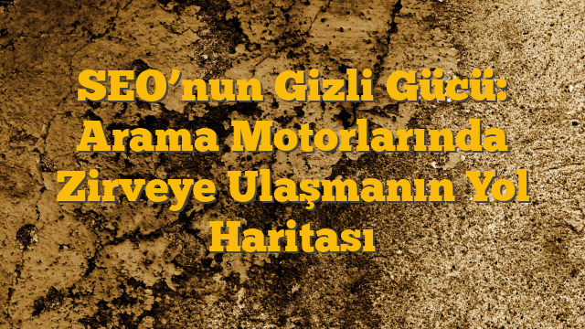 SEO’nun Gizli Gücü: Arama Motorlarında Zirveye Ulaşmanın Yol Haritası