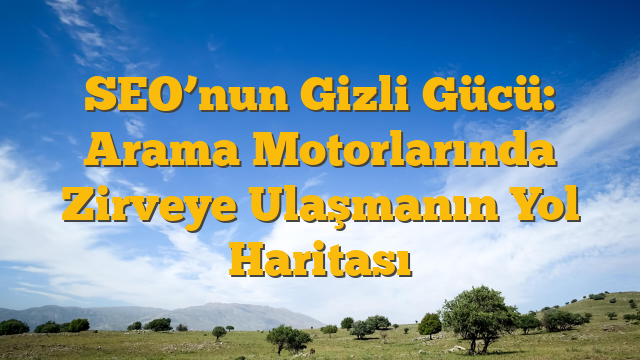 SEO’nun Gizli Gücü: Arama Motorlarında Zirveye Ulaşmanın Yol Haritası